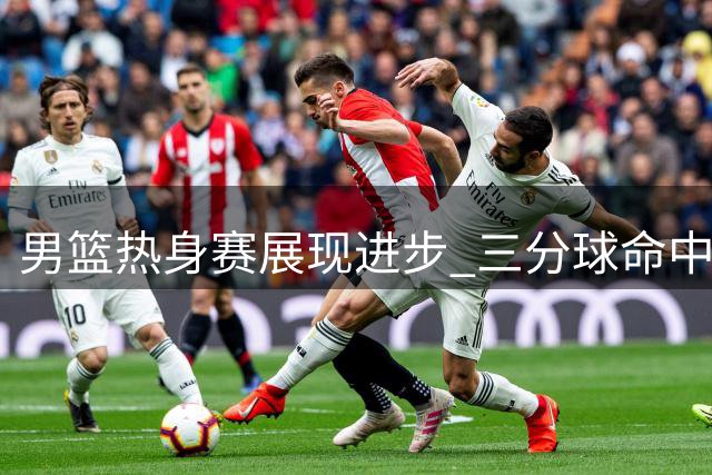 男篮热身赛展现进步 三分球命中率明显提升