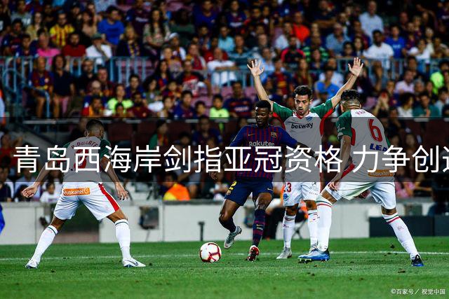 青岛西海岸剑指亚冠资格 力争创造青岛足球新历史