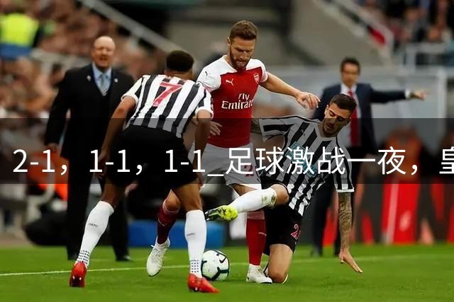 2-1，1-1，1-1 足球激战一夜，皇马险胜，巴黎意外失利，热刺惊险扳平！